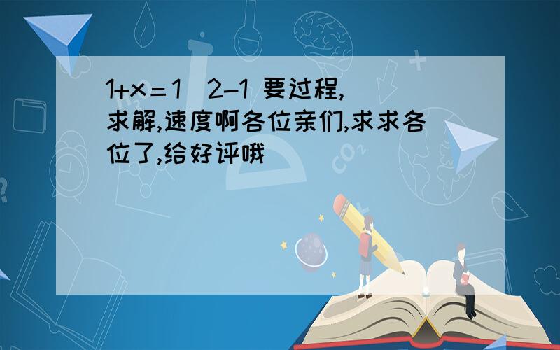 1+x＝1／2-1 要过程,求解,速度啊各位亲们,求求各位了,给好评哦