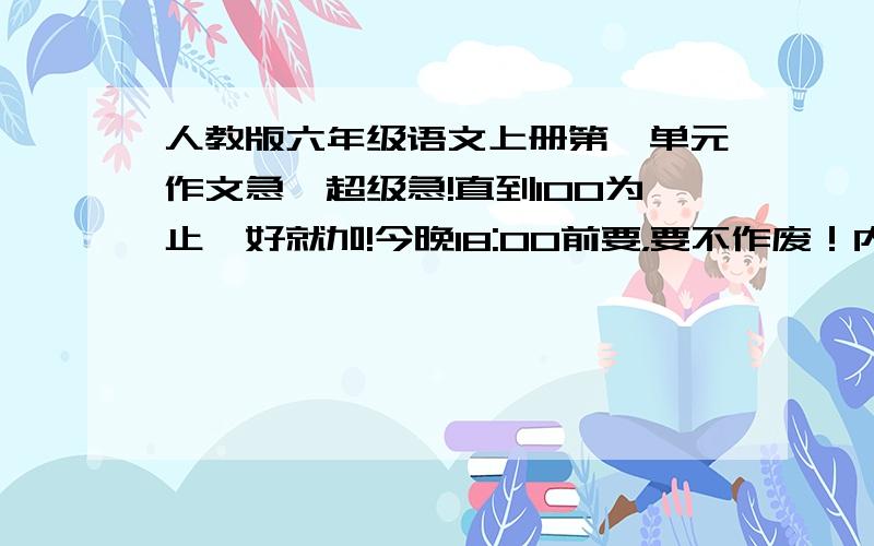 人教版六年级语文上册第一单元作文急,超级急!直到100为止,好就加!今晚18:00前要，要不作废！内容要求及财富悬赏：1、把自己当成大自然中的一员。还行：50财富 不错：80财富 很好：100财富