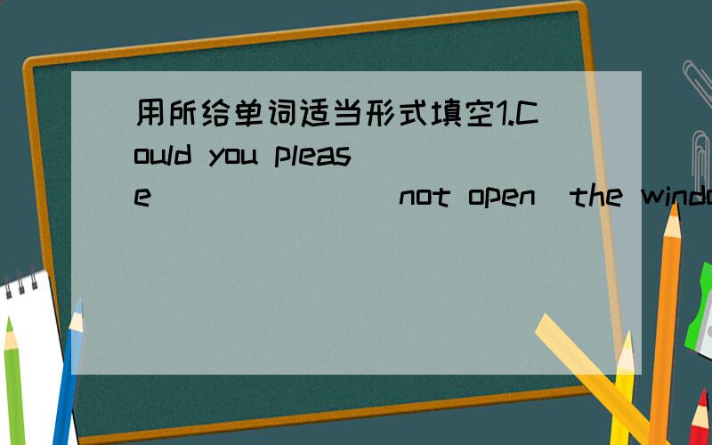 用所给单词适当形式填空1.Could you please ______(not open)the window?2.I'm thinking about where ______(go).3.There is an old man _______(sit) in front of the office.