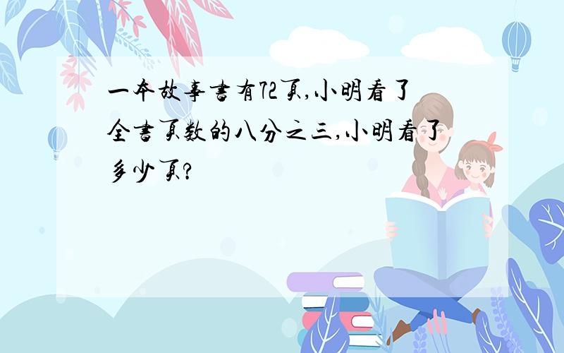 一本故事书有72页,小明看了全书页数的八分之三,小明看了多少页?