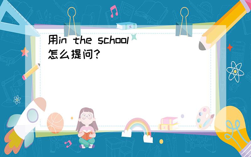 用in the school怎么提问?