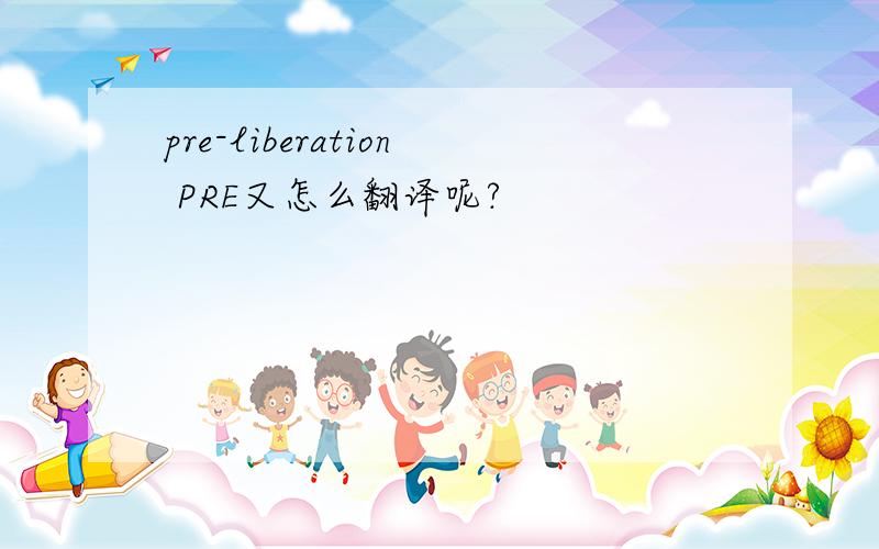 pre-liberation PRE又怎么翻译呢?