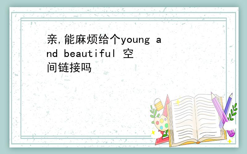 亲,能麻烦给个young and beautiful 空间链接吗