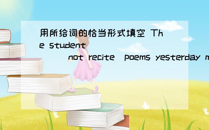 用所给词的恰当形式填空 The student ______(not recite)poems yesterday morning.