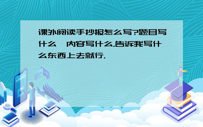 课外阅读手抄报怎么写?题目写什么,内容写什么.告诉我写什么东西上去就行.