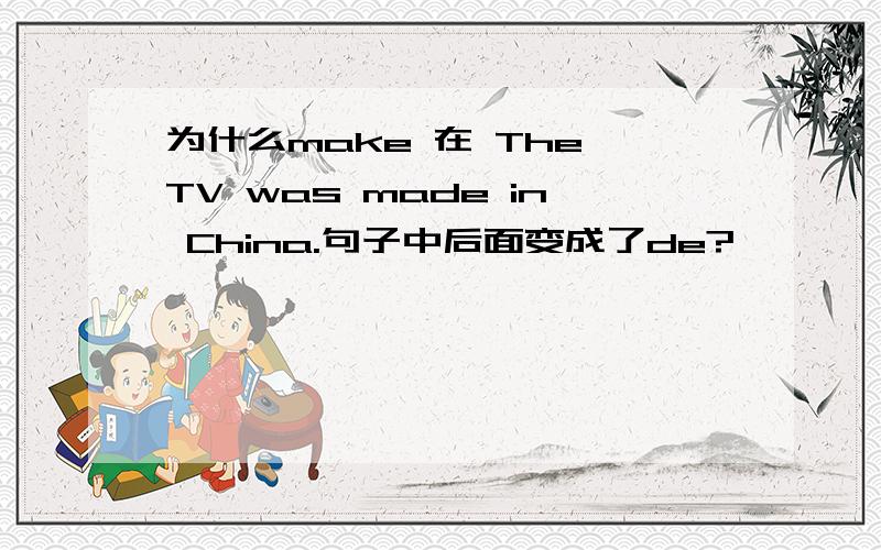 为什么make 在 The TV was made in China.句子中后面变成了de?