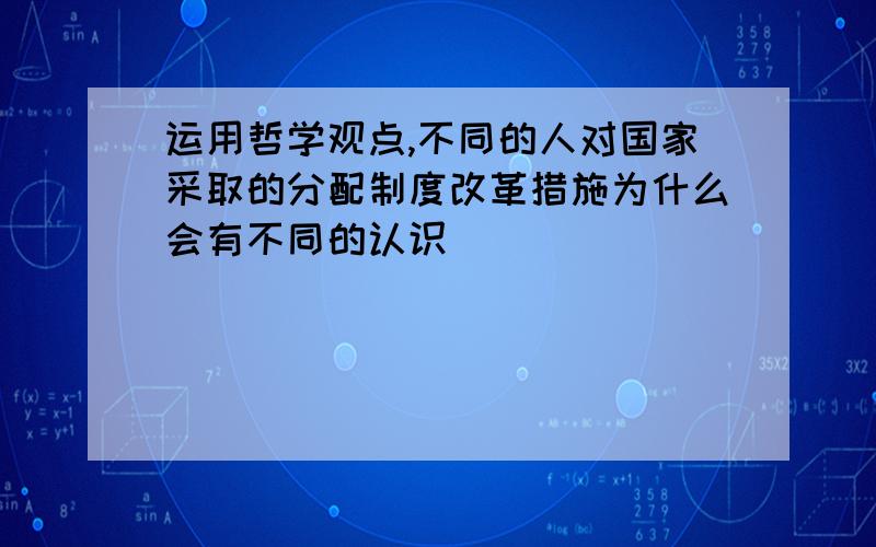 运用哲学观点,不同的人对国家采取的分配制度改革措施为什么会有不同的认识