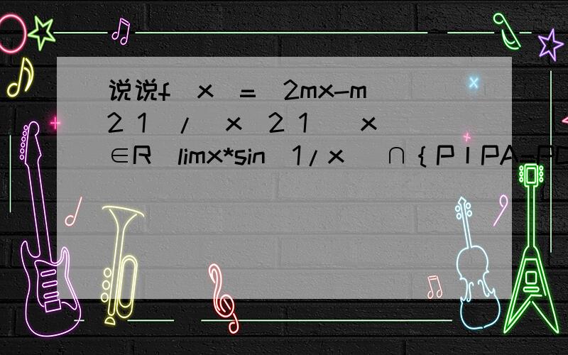 说说f(x)=(2mx-m^2 1)/(x^2 1)(x∈R）limx*sin(1/x) ∩｛P丨PA=PC}a^2c c^2a ab(a-2b) bc(c-2b)