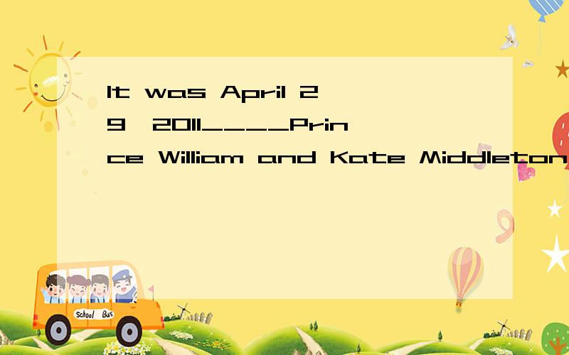 It was April 29,2011____Prince William and Kate Middleton walked into the palace hall of weddingceremony.这题答案给的when,为什么不能理解成强调句?