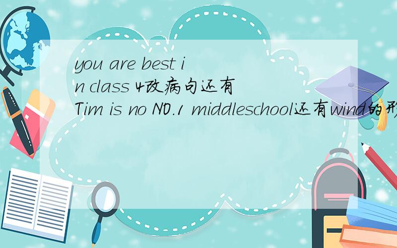 you are best in class 4改病句还有Tim is no NO.1 middleschool还有wind的形容词是啥,U的同音词是啥 America的形容词是啥,