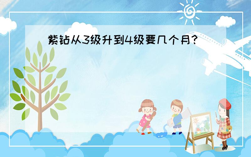 紫钻从3级升到4级要几个月?