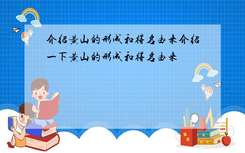 介绍黄山的形成和得名由来介绍一下黄山的形成和得名由来