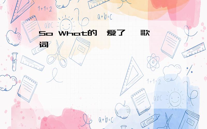 So What的《爱了》 歌词