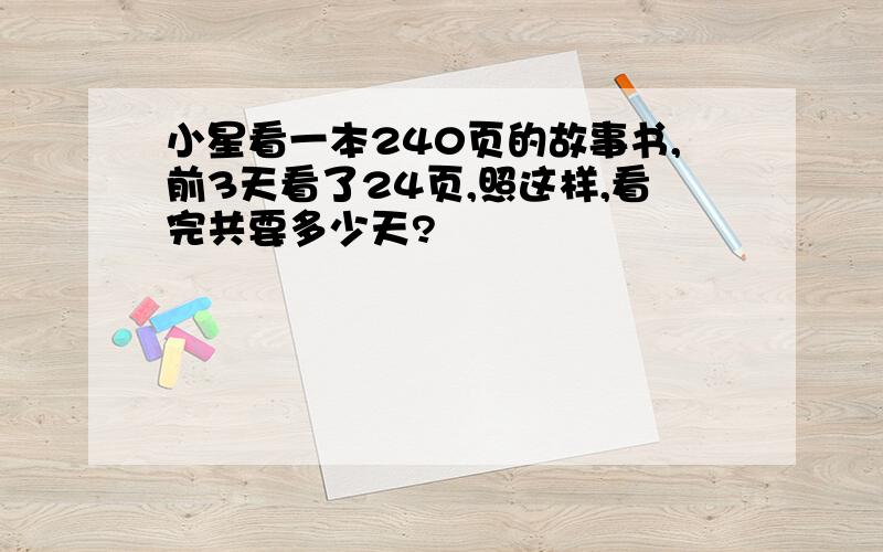 小星看一本240页的故事书,前3天看了24页,照这样,看完共要多少天?