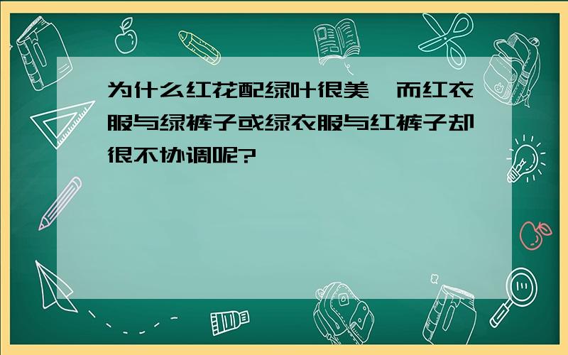 为什么红花配绿叶很美,而红衣服与绿裤子或绿衣服与红裤子却很不协调呢?