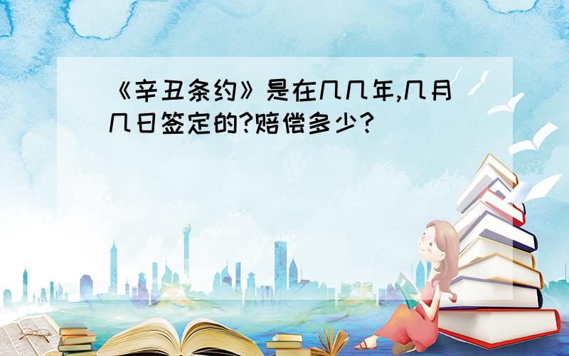 《辛丑条约》是在几几年,几月几日签定的?赔偿多少?