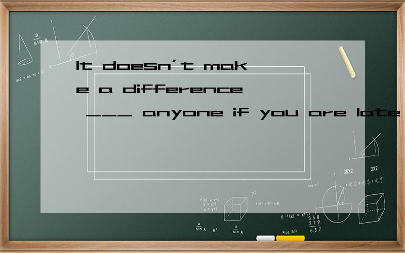 It doesn’t make a difference ___ anyone if you are late for the party.A.to B.for C.at D.on