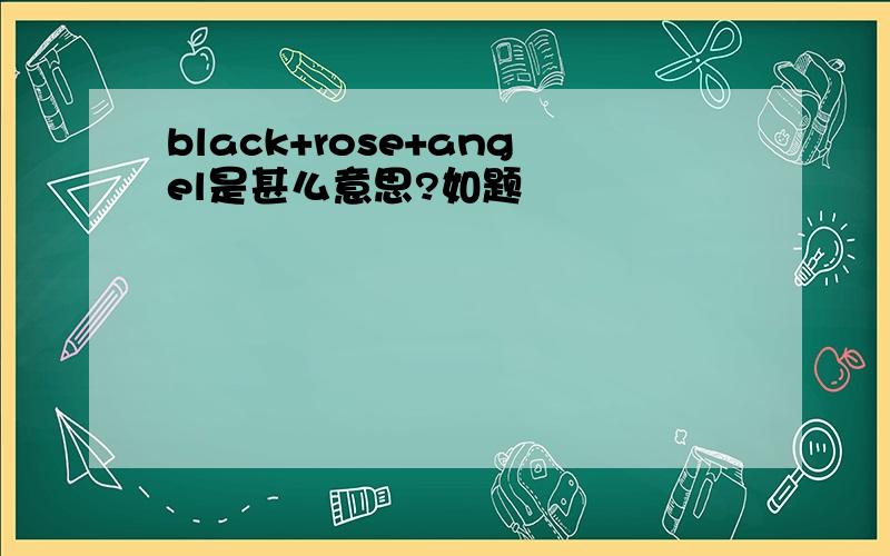 black+rose+angel是甚么意思?如题