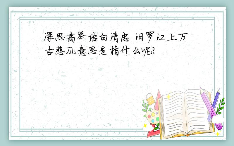 深思高举洁白清忠 汨罗江上万古悲风意思是指什么呢?