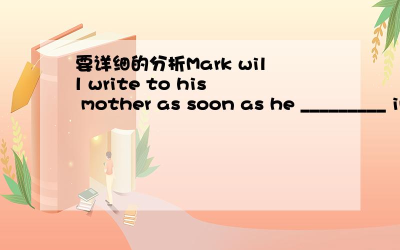 要详细的分析Mark will write to his mother as soon as he _________ in Hong Kong.Mark will write to his mother as soon as he_________ in Hong Kong.A.arrive B.arrives C.arrived D.will arrive