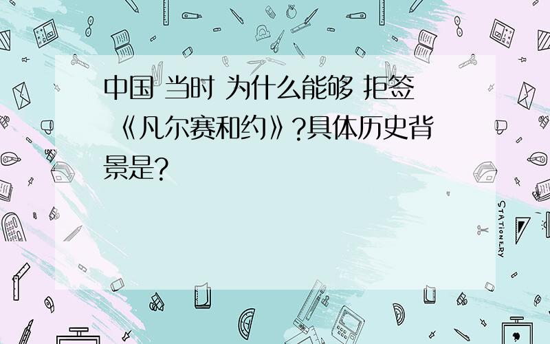 中国 当时 为什么能够 拒签 《凡尔赛和约》?具体历史背景是?