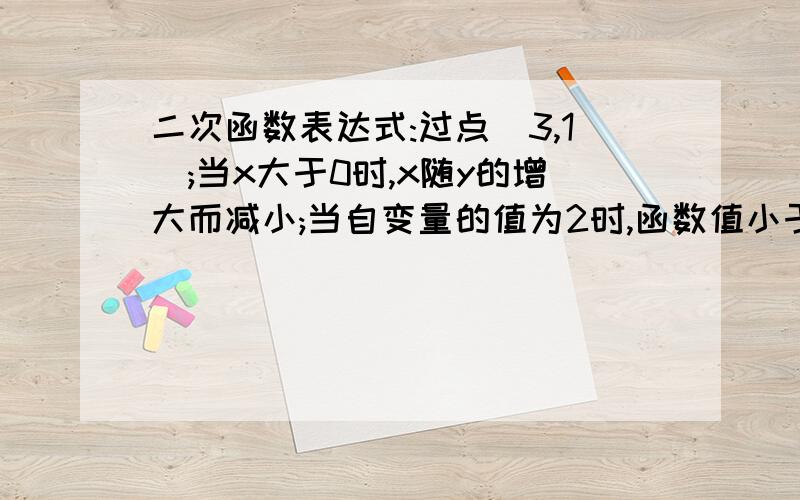 二次函数表达式:过点(3,1);当x大于0时,x随y的增大而减小;当自变量的值为2时,函数值小于2,写出此函数表达