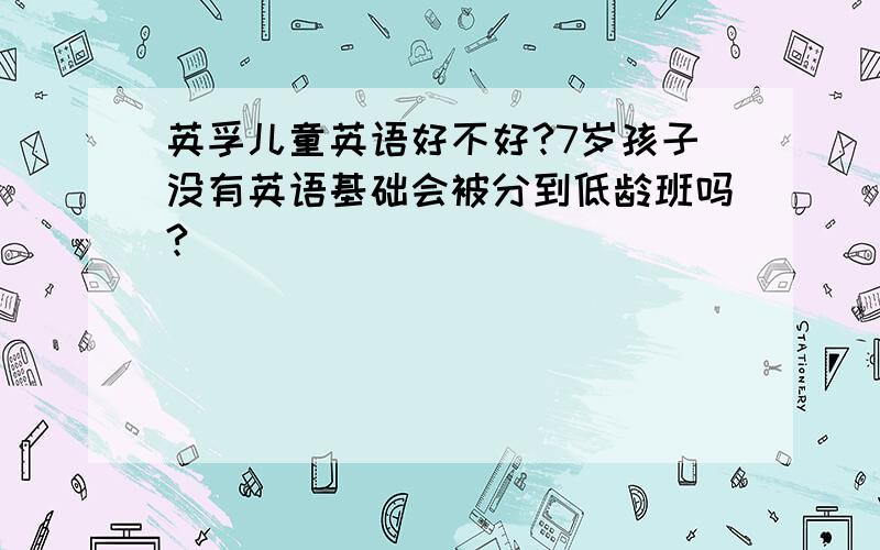 英孚儿童英语好不好?7岁孩子没有英语基础会被分到低龄班吗?