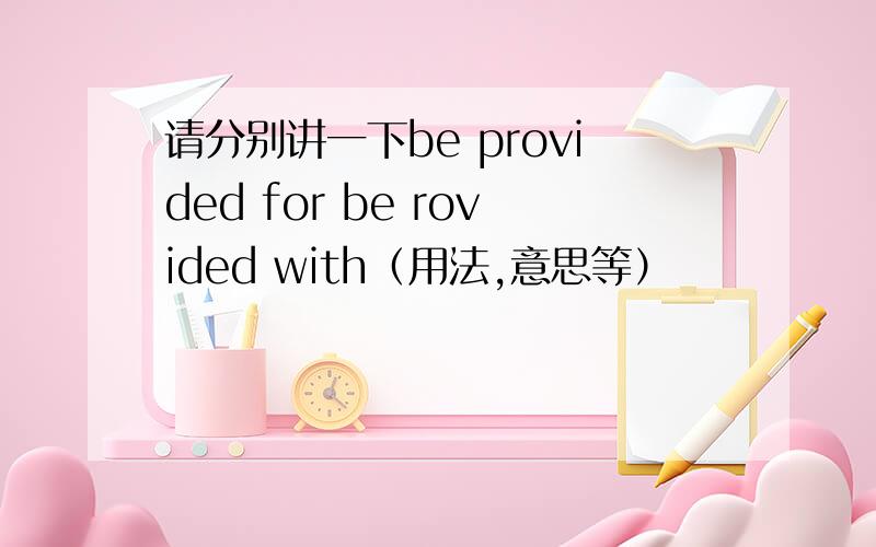 请分别讲一下be provided for be rovided with（用法,意思等）