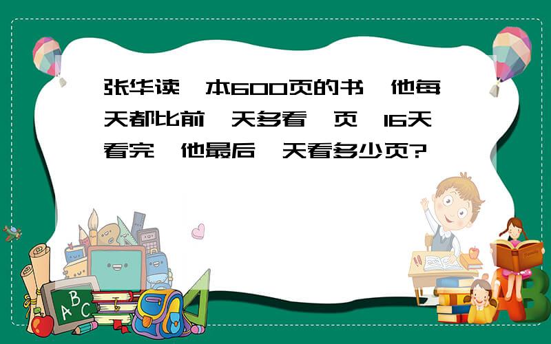 张华读一本600页的书,他每天都比前一天多看一页,16天看完,他最后一天看多少页?