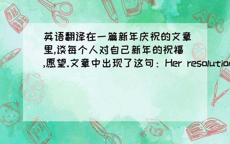 英语翻译在一篇新年庆祝的文章里,谈每个人对自己新年的祝福,愿望.文章中出现了这句：Her resolution went a step farther.怎么翻译好.