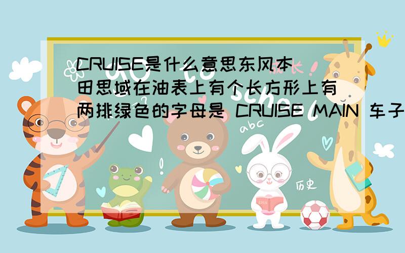 CRUISE是什么意思东风本田思域在油表上有个长方形上有两排绿色的字母是 CRUISE MAIN 车子开了十几公里才发现,请问会不会伤车子?盼复,