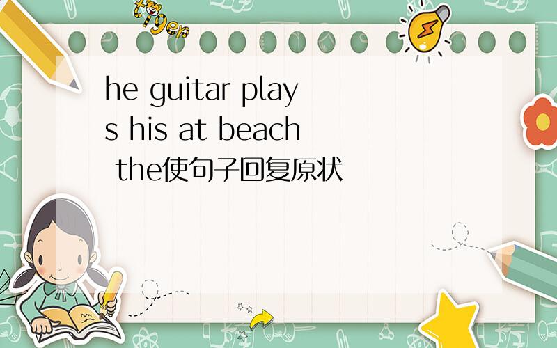he guitar plays his at beach the使句子回复原状
