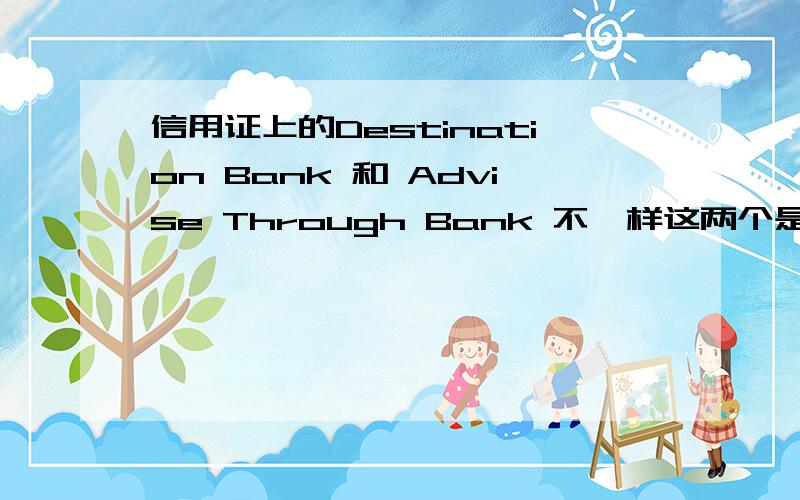 信用证上的Destination Bank 和 Advise Through Bank 不一样这两个是不同的银行,Destination Bank 也是通知行的意思吗?还是别的什么银行?Destination Bank没有代码,信用证第一条就是这个银行,接下来就是40A Fo