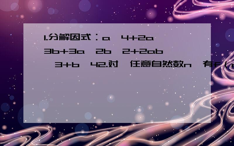 1.分解因式：a^4+2a^3b+3a^2b^2+2ab^3+b^42.对於任意自然数n,有f（n）=1/{[三次根号（n^2+2n+10+三次根号（n^2-1）+三次根号（n^-2n+1）]},则f(1)+f(3)+f(5)+…… +f(999)=?已知a、b、c、d是正整数,且b/a=(4d-7)/c,(b+1)/