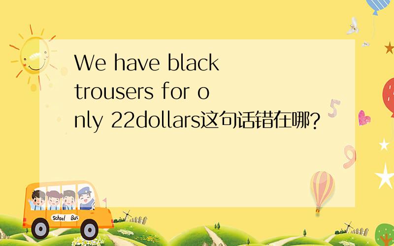 We have black trousers for only 22dollars这句话错在哪?