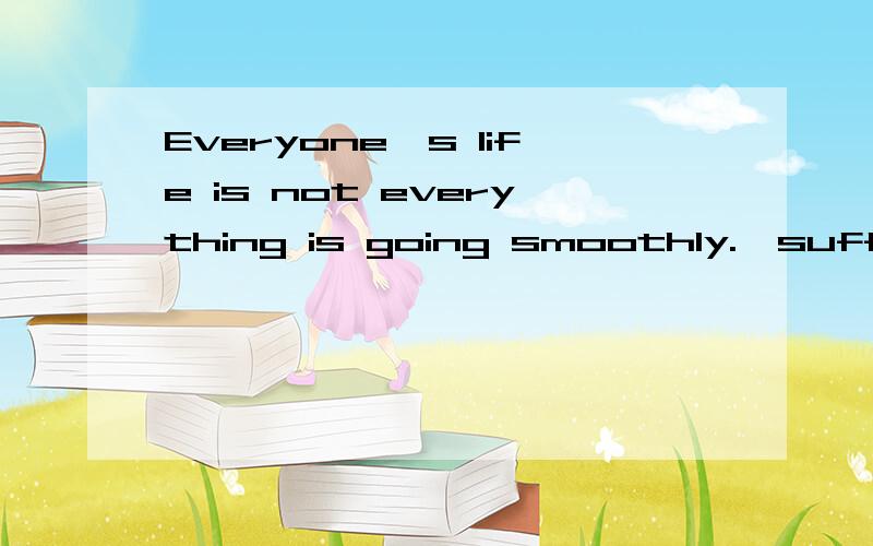 Everyone's life is not everything is going smoothly.,suffering and frustration is you have to be friends是什么意思?