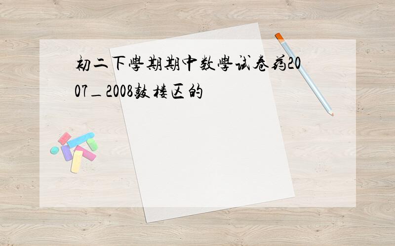 初二下学期期中数学试卷药2007_2008鼓楼区的