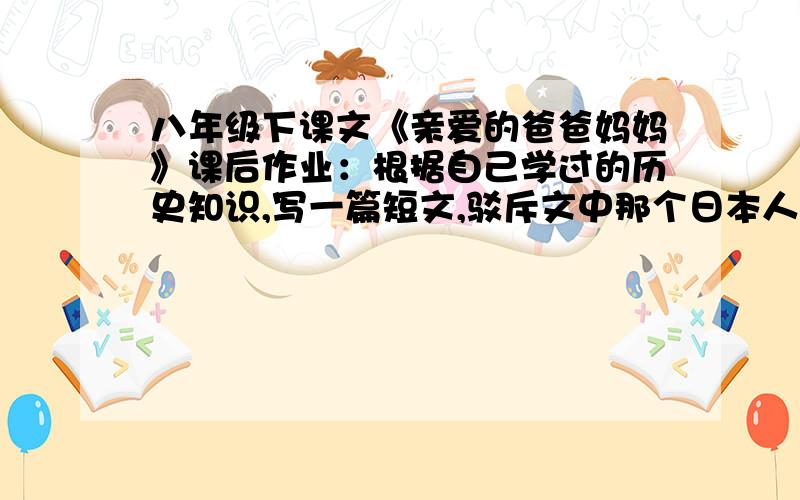 八年级下课文《亲爱的爸爸妈妈》课后作业：根据自己学过的历史知识,写一篇短文,驳斥文中那个日本人的谬论.