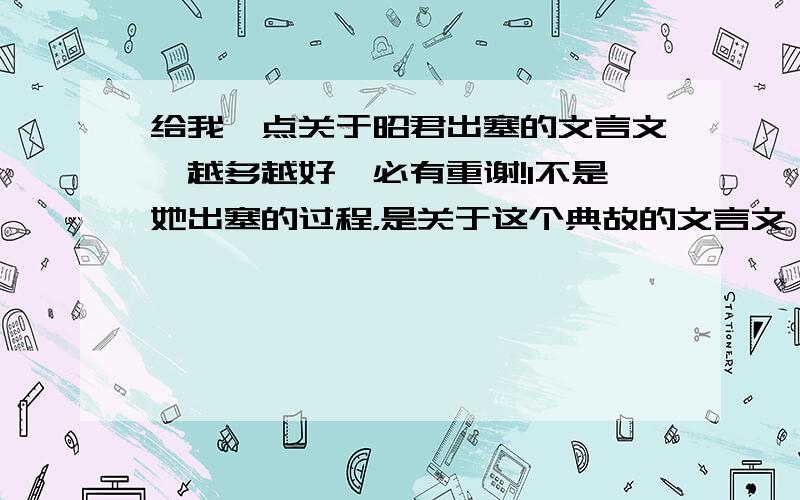 给我一点关于昭君出塞的文言文,越多越好,必有重谢!1不是她出塞的过程，是关于这个典故的文言文！1