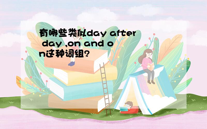 有哪些类似day after day ,on and on这种词组?