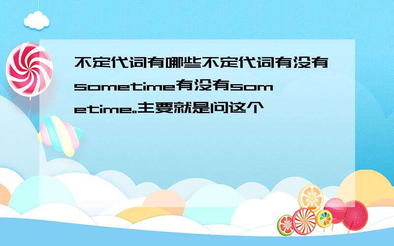 不定代词有哪些不定代词有没有sometime有没有sometime。主要就是问这个