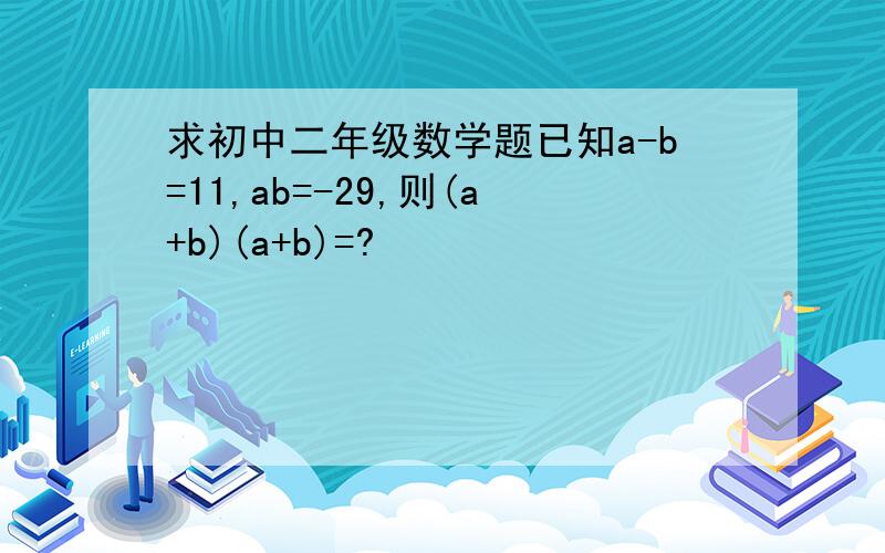 求初中二年级数学题已知a-b=11,ab=-29,则(a+b)(a+b)=?