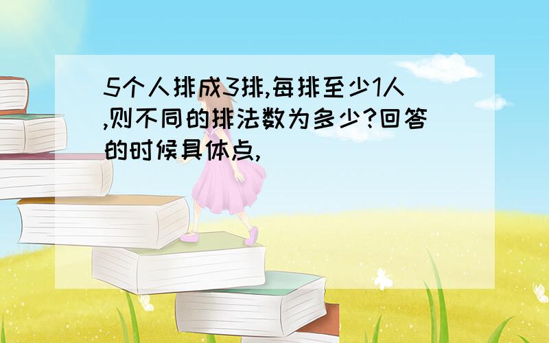 5个人排成3排,每排至少1人,则不同的排法数为多少?回答的时候具体点,