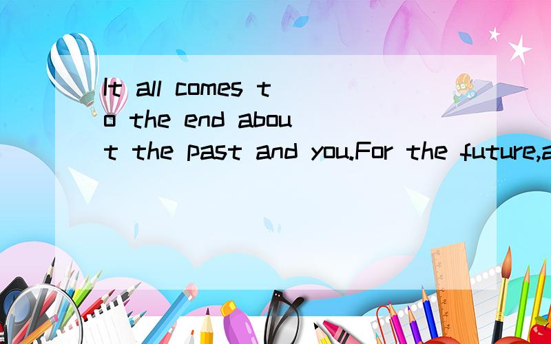 It all comes to the end about the past and you.For the future,about me,to be continued.怎么译？