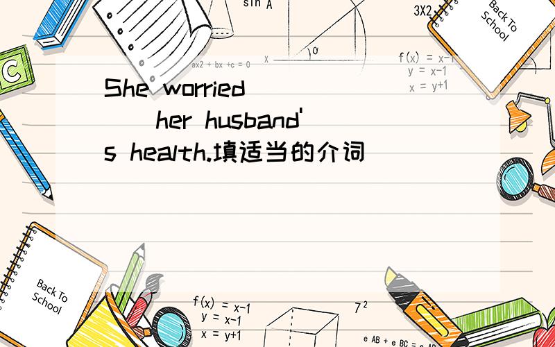 She worried ____her husband's health.填适当的介词