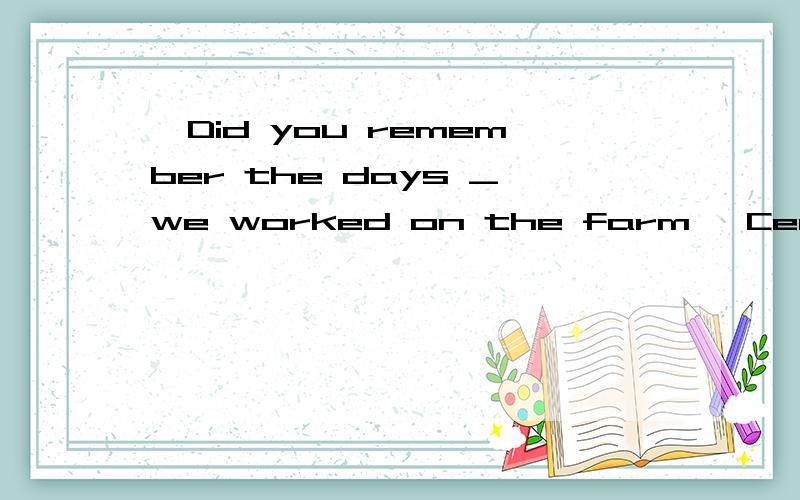 —Did you remember the days _we worked on the farm —Certainly .Especially the hard times_we spen后面的是：we spent together .横线上应该填when还是while?能说说为什么吗?