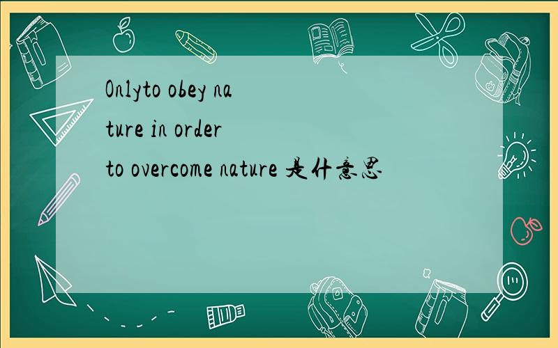 Onlyto obey nature in order to overcome nature 是什意思