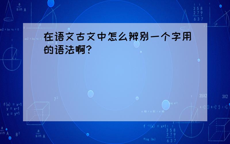 在语文古文中怎么辨别一个字用的语法啊?