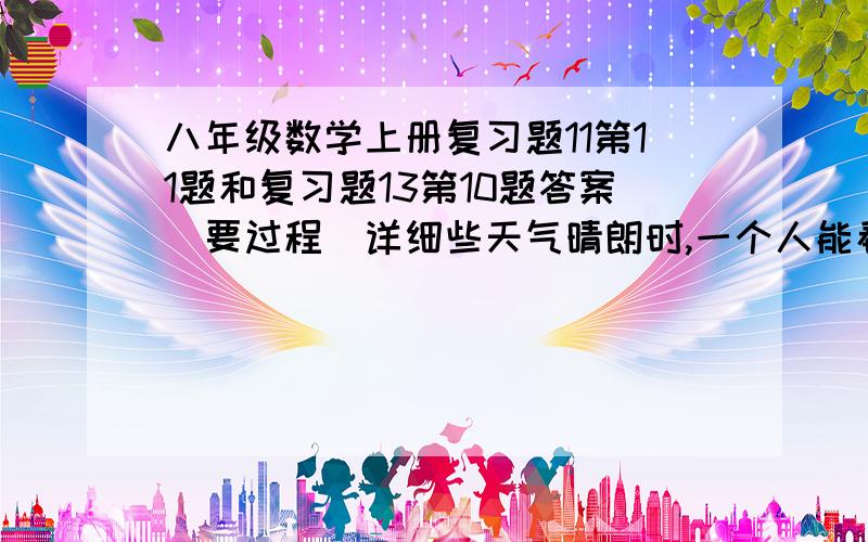 八年级数学上册复习题11第11题和复习题13第10题答案（要过程）详细些天气晴朗时,一个人能看到大海的最远距离s（单位:km)可用公式s的平方=16.88h来估计,其中h（单位：m）是眼睛离海平面的高