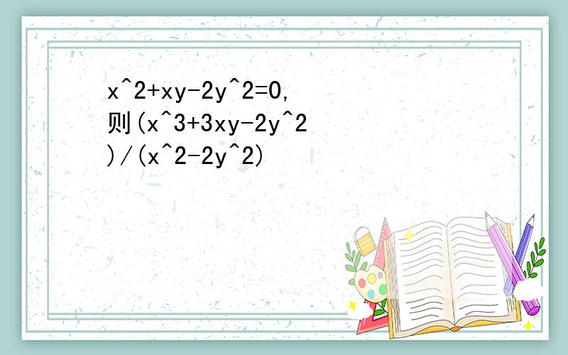 x^2+xy-2y^2=0,则(x^3+3xy-2y^2)/(x^2-2y^2)